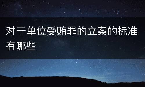 对于单位受贿罪的立案的标准有哪些