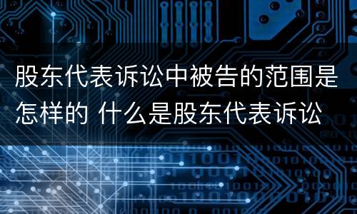 股东代表诉讼中被告的范围是怎样的 什么是股东代表诉讼