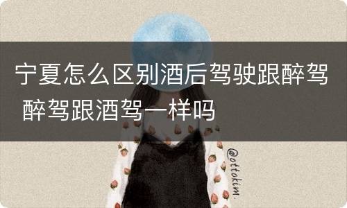 宁夏怎么区别酒后驾驶跟醉驾 醉驾跟酒驾一样吗