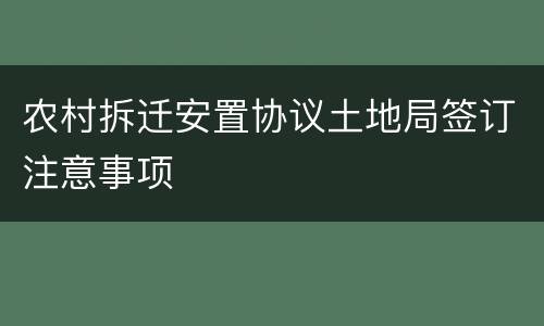 农村拆迁安置协议土地局签订注意事项