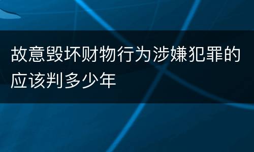 故意毁坏财物行为涉嫌犯罪的应该判多少年