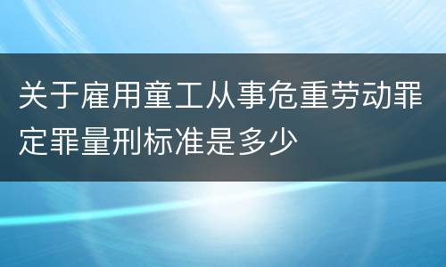 关于雇用童工从事危重劳动罪定罪量刑标准是多少