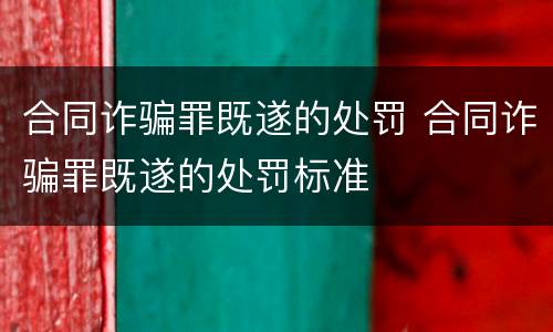 合同诈骗罪既遂的处罚 合同诈骗罪既遂的处罚标准