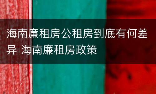 海南廉租房公租房到底有何差异 海南廉租房政策