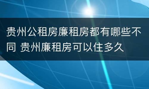 贵州公租房廉租房都有哪些不同 贵州廉租房可以住多久