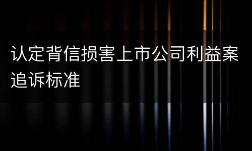 认定背信损害上市公司利益案追诉标准