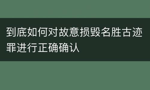到底如何对故意损毁名胜古迹罪进行正确确认