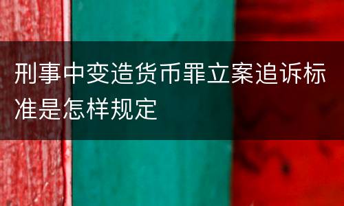 刑事中变造货币罪立案追诉标准是怎样规定