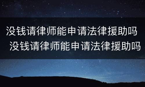没钱请律师能申请法律援助吗 没钱请律师能申请法律援助吗