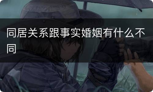 同居关系跟事实婚姻有什么不同
