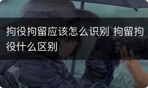 拘役拘留应该怎么识别 拘留拘役什么区别