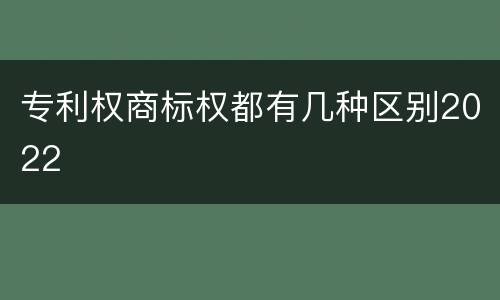 专利权商标权都有几种区别2022