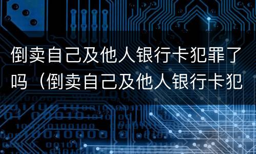 倒卖自己及他人银行卡犯罪了吗（倒卖自己及他人银行卡犯罪了吗怎么判）