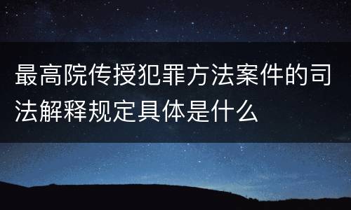 最高院传授犯罪方法案件的司法解释规定具体是什么