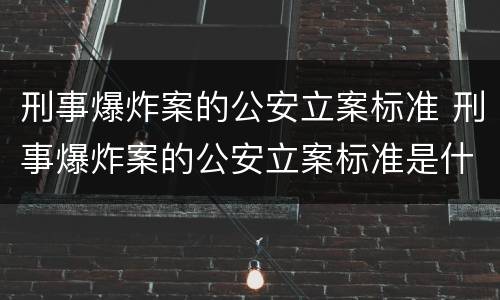 刑事爆炸案的公安立案标准 刑事爆炸案的公安立案标准是什么