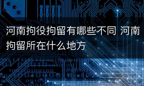 河南拘役拘留有哪些不同 河南拘留所在什么地方
