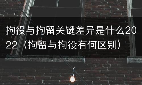 拘役与拘留关键差异是什么2022（拘留与拘役有何区别）