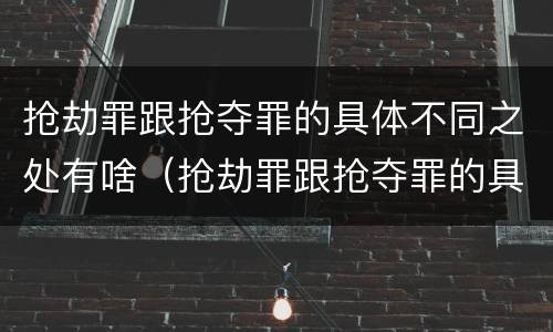 抢劫罪跟抢夺罪的具体不同之处有啥（抢劫罪跟抢夺罪的具体不同之处有啥不同）