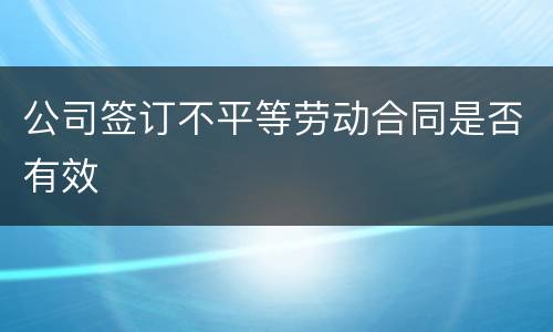 公司签订不平等劳动合同是否有效