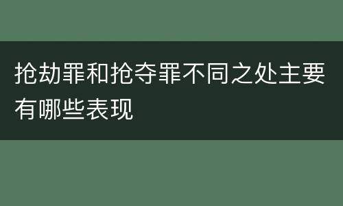 抢劫罪和抢夺罪不同之处主要有哪些表现
