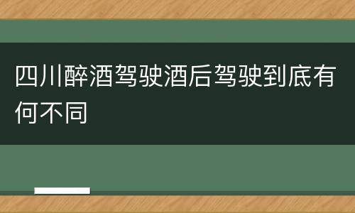 四川醉酒驾驶酒后驾驶到底有何不同