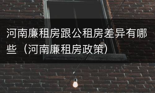 河南廉租房跟公租房差异有哪些（河南廉租房政策）