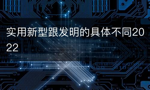 实用新型跟发明的具体不同2022