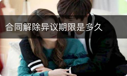合同解除异议期限是多久