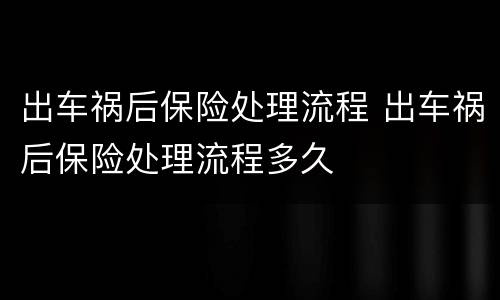 出车祸后保险处理流程 出车祸后保险处理流程多久