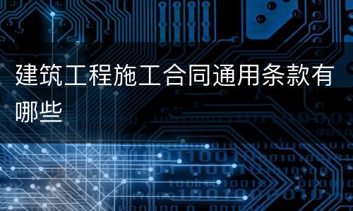 建筑工程施工合同通用条款有哪些