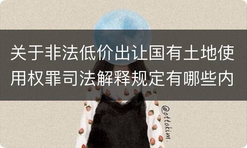 关于非法低价出让国有土地使用权罪司法解释规定有哪些内容