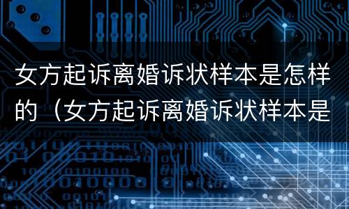 女方起诉离婚诉状样本是怎样的（女方起诉离婚诉状样本是怎样的呢）