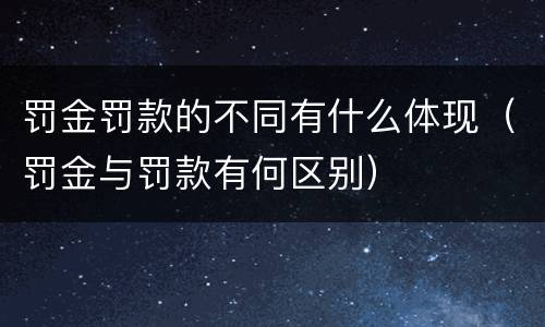 罚金罚款的不同有什么体现（罚金与罚款有何区别）