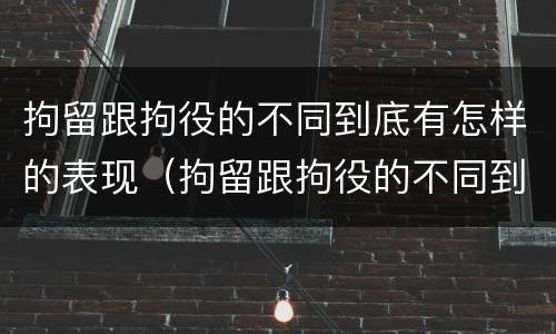 拘留跟拘役的不同到底有怎样的表现（拘留跟拘役的不同到底有怎样的表现和影响）