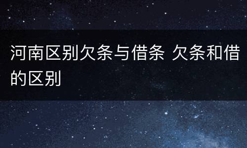 河南区别欠条与借条 欠条和借的区别