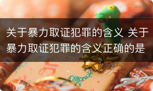 关于暴力取证犯罪的含义 关于暴力取证犯罪的含义正确的是