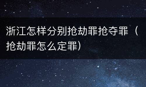 浙江怎样分别抢劫罪抢夺罪（抢劫罪怎么定罪）