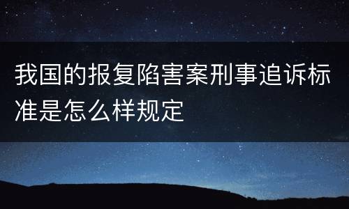 我国的报复陷害案刑事追诉标准是怎么样规定