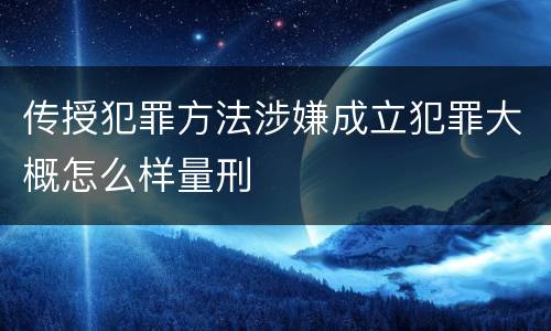 传授犯罪方法涉嫌成立犯罪大概怎么样量刑