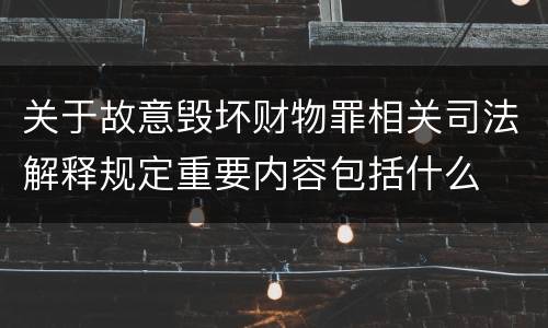 关于故意毁坏财物罪相关司法解释规定重要内容包括什么