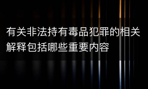 有关非法持有毒品犯罪的相关解释包括哪些重要内容