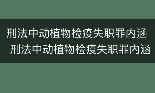 刑法中动植物检疫失职罪内涵 刑法中动植物检疫失职罪内涵是什么