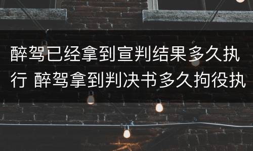 醉驾已经拿到宣判结果多久执行 醉驾拿到判决书多久拘役执行