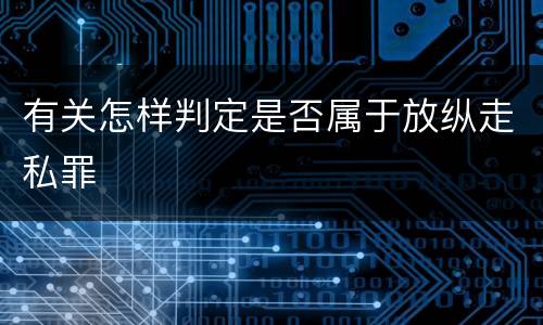 有关怎样判定是否属于放纵走私罪
