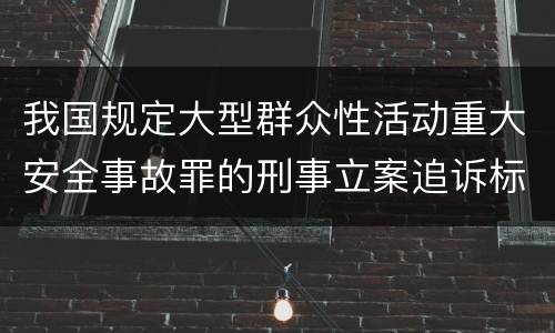 我国规定大型群众性活动重大安全事故罪的刑事立案追诉标准是如何规定