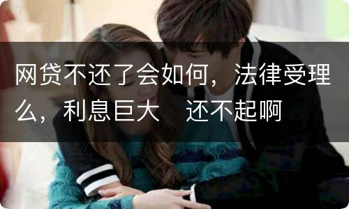 网贷不还了会如何，法律受理么，利息巨大
还不起啊