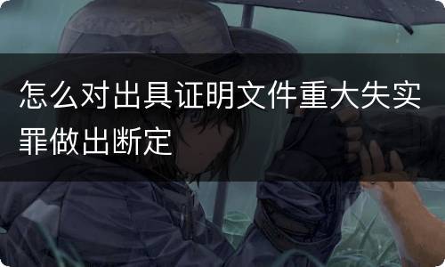 怎么对出具证明文件重大失实罪做出断定