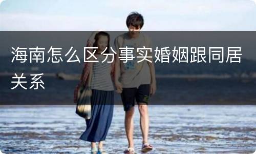 海南怎么区分事实婚姻跟同居关系