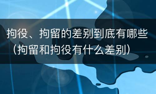 拘役、拘留的差别到底有哪些（拘留和拘役有什么差别）