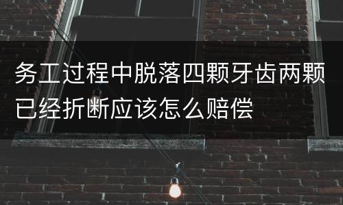 务工过程中脱落四颗牙齿两颗已经折断应该怎么赔偿